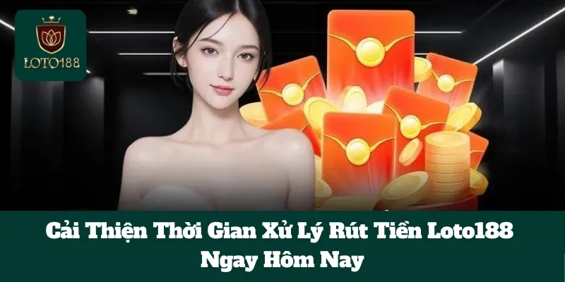 Cải Thiện Thời Gian Xử Lý Rút Tiền Loto188 Ngay Hôm Nay 1 Cải Thiện Thời Gian Xử Lý Rút Tiền Loto188 Ngay Hôm Nay